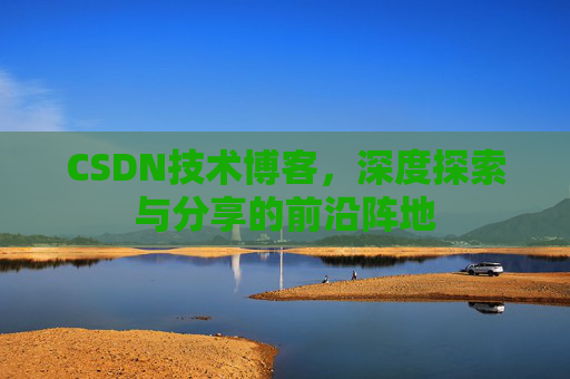 CSDN技术博客，深度探索与分享的前沿阵地