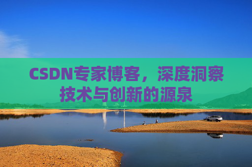CSDN专家博客，深度洞察技术与创新的源泉